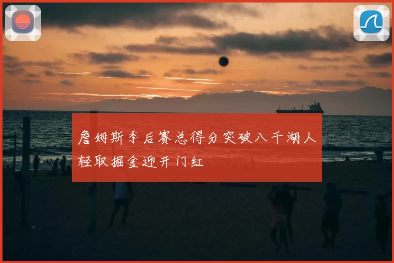 詹姆斯季后赛总得分突破八千湖人轻取掘金迎开门红