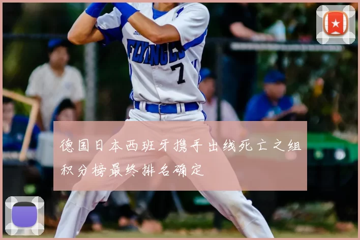 德国日本西班牙携手出线死亡之组积分榜最终排名确定