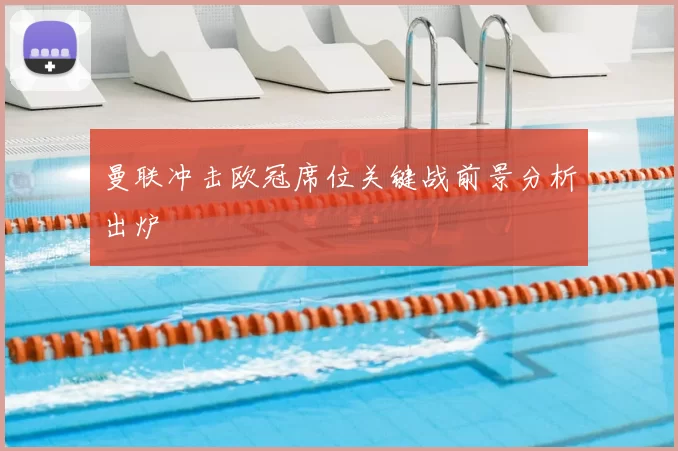 曼联冲击欧冠席位关键战前景分析出炉