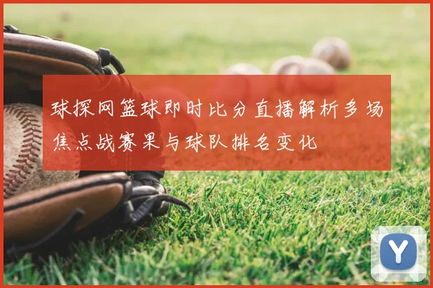 球探网篮球即时比分直播解析多场焦点战赛果与球队排名变化