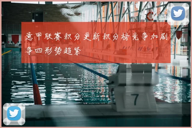 意甲联赛积分更新积分榜竞争加剧争四形势趋紧