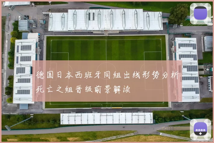 德国日本西班牙同组出线形势分析死亡之组晋级前景解读