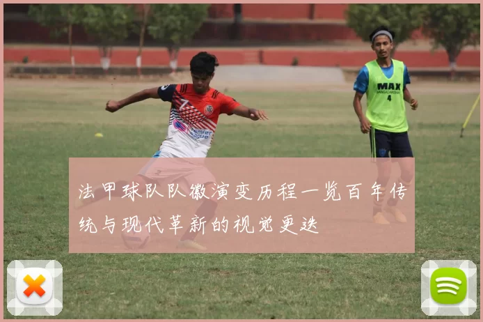 法甲球队队徽演变历程一览百年传统与现代革新的视觉更迭