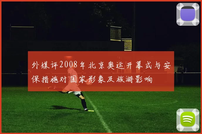外媒评2008年北京奥运开幕式与安保措施对国家形象及旅游影响