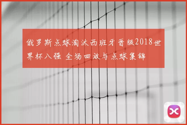 俄罗斯点球淘汰西班牙晋级2018世界杯八强 全场回放与点球集锦