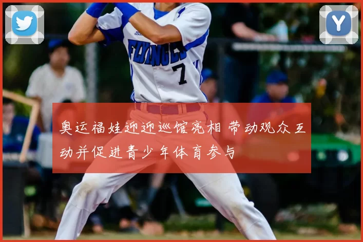 奥运福娃迎迎巡馆亮相 带动观众互动并促进青少年体育参与