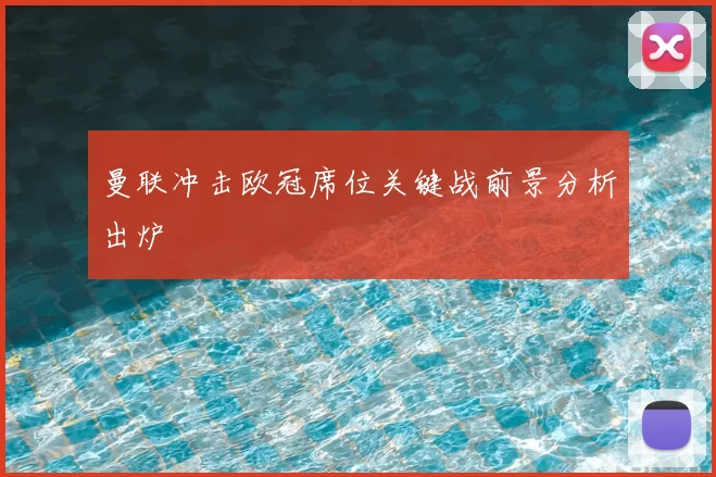 曼联冲击欧冠席位关键战前景分析出炉