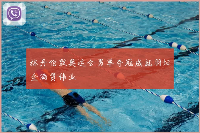 林丹伦敦奥运会男单夺冠成就羽坛全满贯伟业