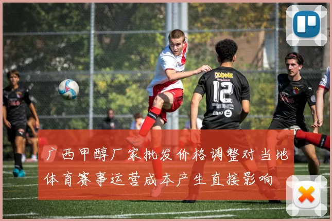 广西甲醇厂家批发价格调整对当地体育赛事运营成本产生直接影响