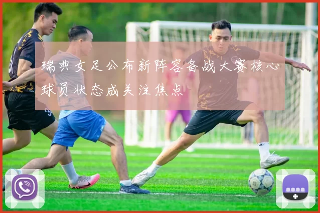 瑞典女足公布新阵容备战大赛核心球员状态成关注焦点