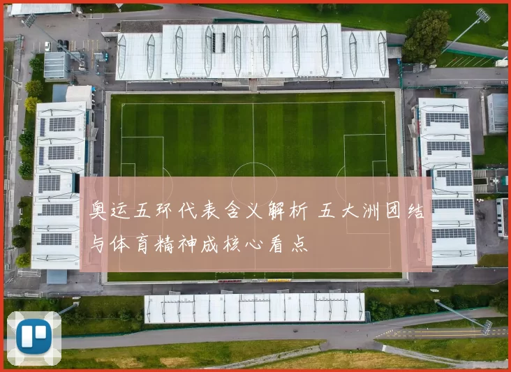 奥运五环代表含义解析 五大洲团结与体育精神成核心看点