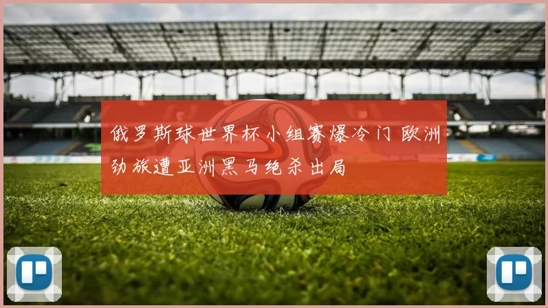 俄罗斯球世界杯小组赛爆冷门 欧洲劲旅遭亚洲黑马绝杀出局