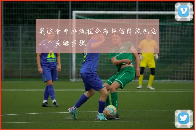 奥运会申办流程公布评估阶段包含11个关键步骤