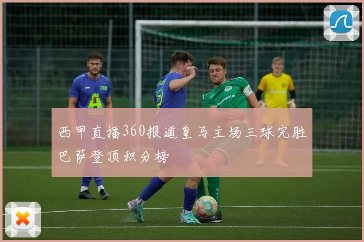 西甲直播360报道皇马主场三球完胜巴萨登顶积分榜
