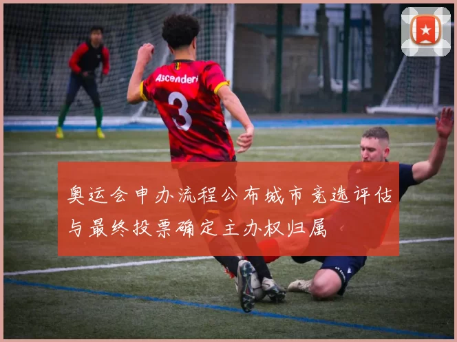 奥运会申办流程公布城市竞选评估与最终投票确定主办权归属