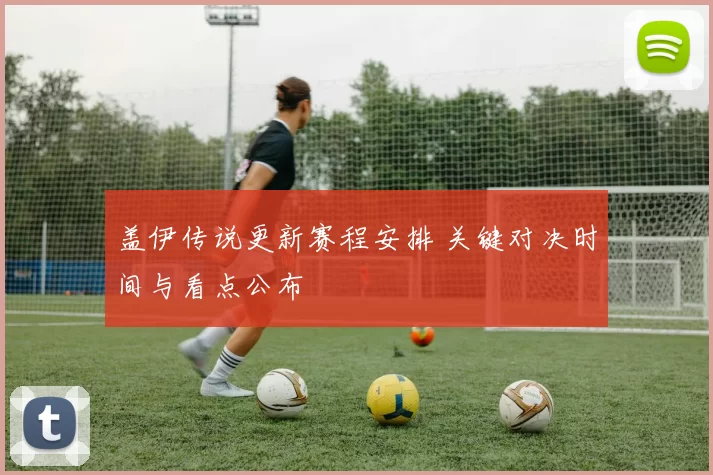 盖伊传说更新赛程安排 关键对决时间与看点公布