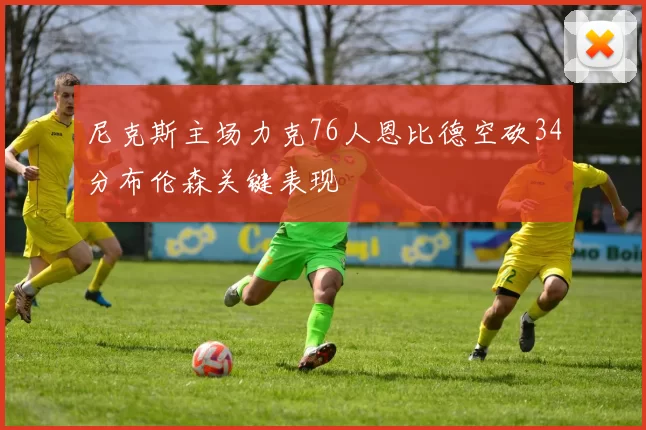 尼克斯主场力克76人恩比德空砍34分布伦森关键表现