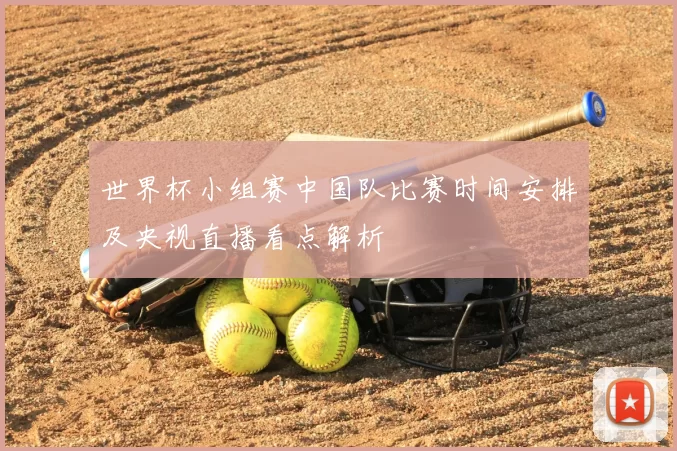 世界杯小组赛中国队比赛时间安排及央视直播看点解析