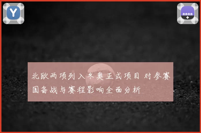北欧两项列入冬奥正式项目 对参赛国备战与赛程影响全面分析