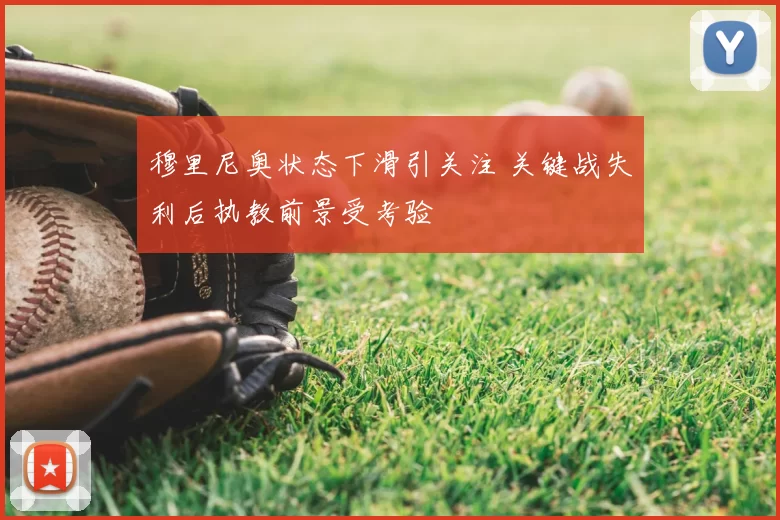 穆里尼奥状态下滑引关注 关键战失利后执教前景受考验