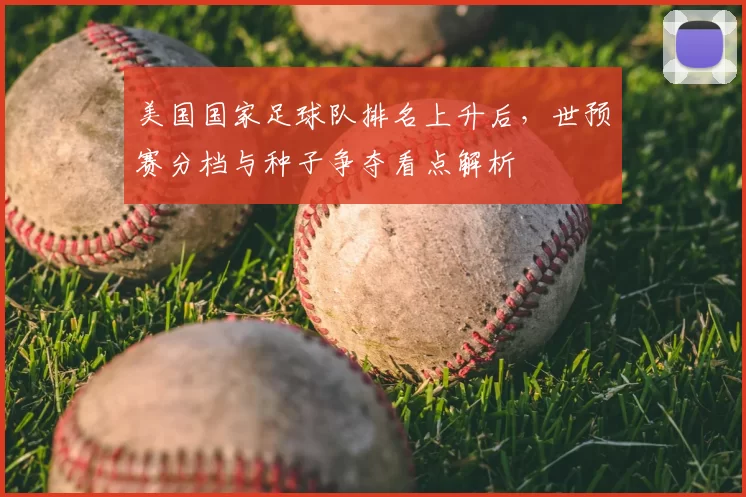 美国国家足球队排名上升后，世预赛分档与种子争夺看点解析