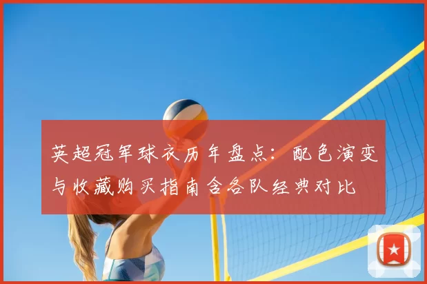 英超冠军球衣历年盘点:配色演变与收藏购买指南含各队经典对比