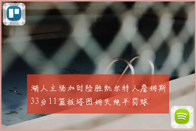 湖人主场加时险胜凯尔特人詹姆斯33分11篮板塔图姆失绝平罚球