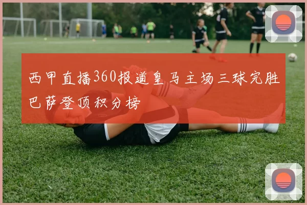 西甲直播360报道皇马主场三球完胜巴萨登顶积分榜