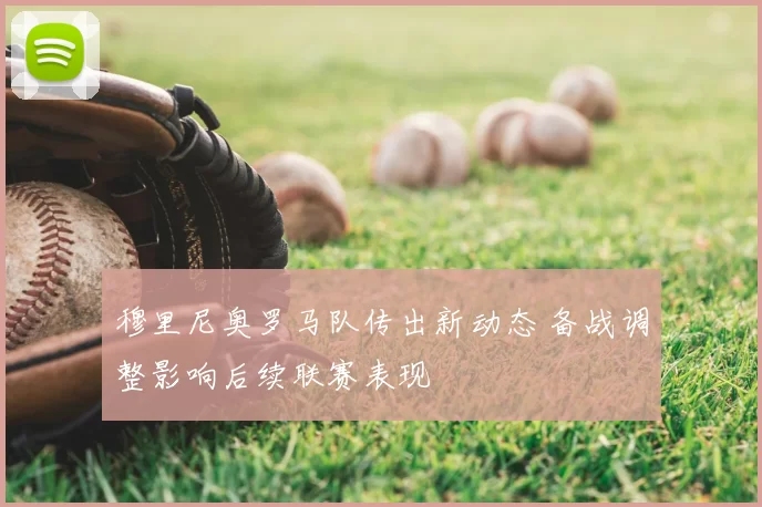 穆里尼奥罗马队传出新动态 备战调整影响后续联赛表现