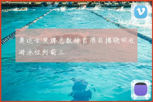 奥运会奖牌总数榜首项目揭晓田径游泳位列前三