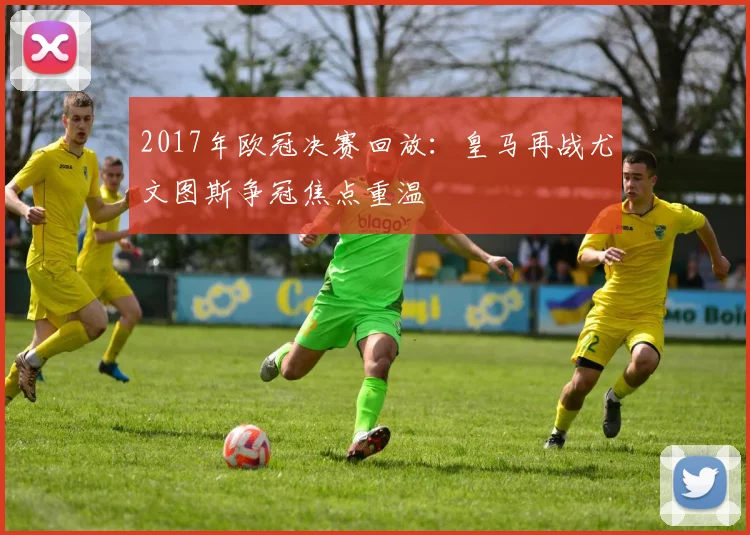 2017年欧冠决赛回放：皇马再战尤文图斯争冠焦点重温