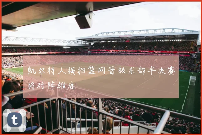 凯尔特人横扫篮网晋级东部半决赛将对阵雄鹿