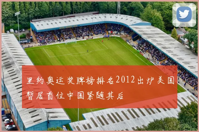里约奥运奖牌榜排名2012出炉美国暂居首位中国紧随其后