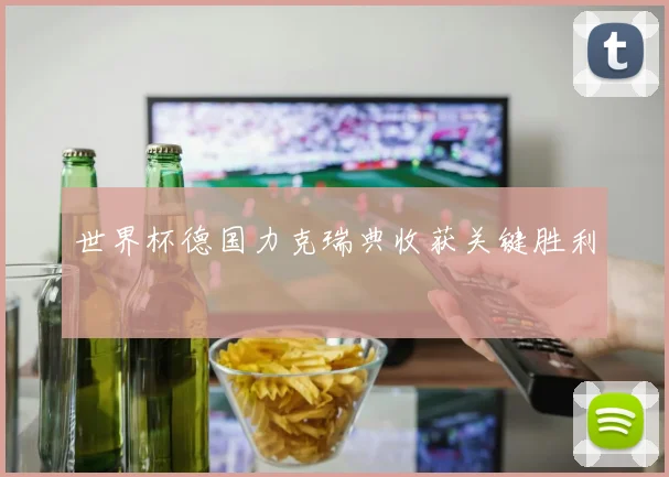 世界杯德国力克瑞典收获关键胜利