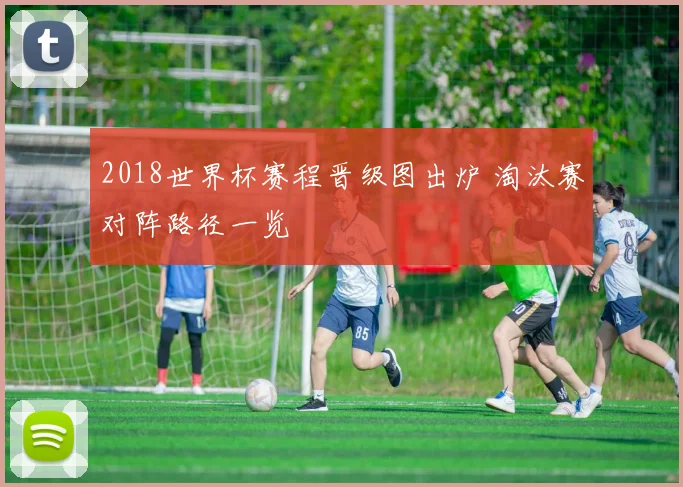 2018世界杯赛程晋级图出炉 淘汰赛对阵路径一览