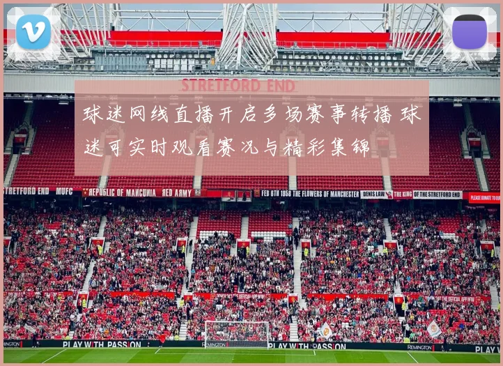 球迷网线直播开启多场赛事转播 球迷可实时观看赛况与精彩集锦