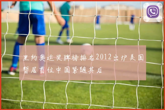 里约奥运奖牌榜排名2012出炉美国暂居首位中国紧随其后