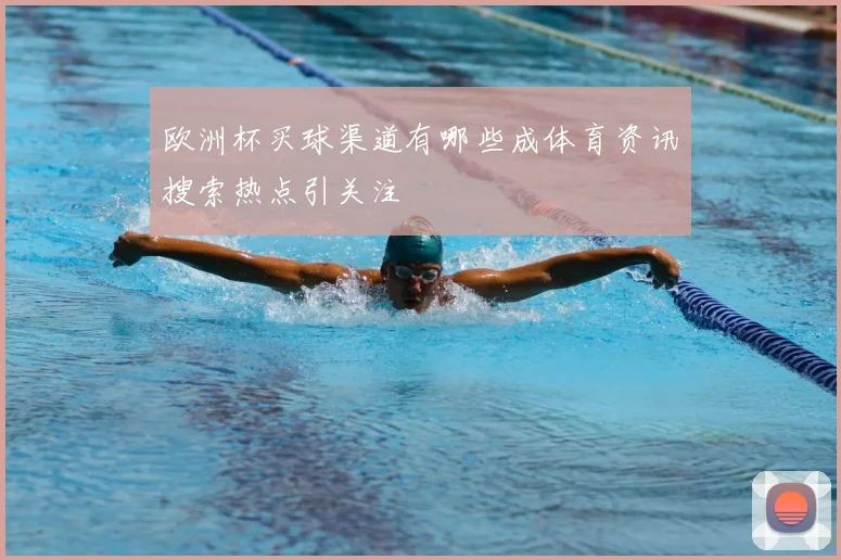 欧洲杯买球渠道有哪些成体育资讯搜索热点引关注
