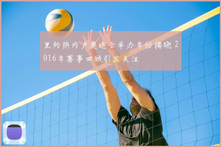 里约热内卢奥运会举办年份揭晓 2016年赛事回顾引发关注